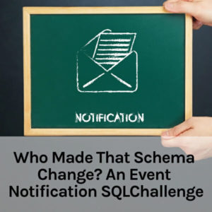 Who Made That Schema Change? An Event Notification SQLChallenge (27 minutes)