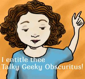 Drawing of a girl with her hand raised, saying, “I entitle thee Talky Geeky Obscuritus!