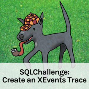XEvents SQLChallenge: Create an Extended Events Trace (55 minutes)